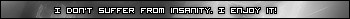I don't suffer from insanity