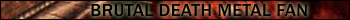 Brutal Death Metal fan