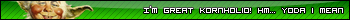 I’m great kornholio Hm... Yoda I mean